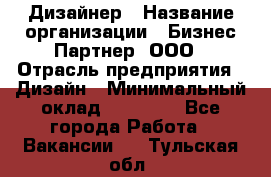 Дизайнер › Название организации ­ Бизнес-Партнер, ООО › Отрасль предприятия ­ Дизайн › Минимальный оклад ­ 25 000 - Все города Работа » Вакансии   . Тульская обл.